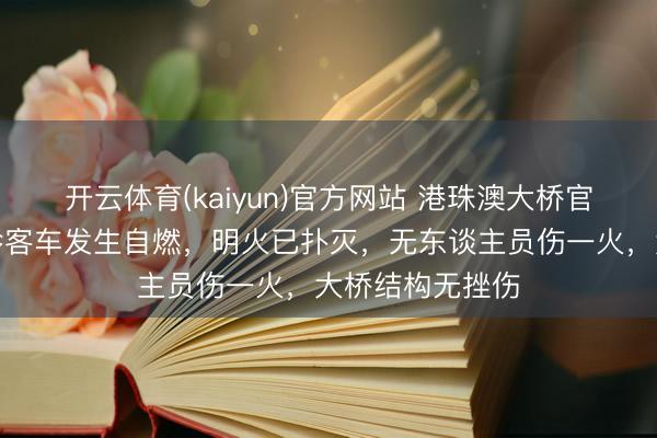 开云体育(kaiyun)官方网站 港珠澳大桥官方通报：一袖珍客车发生自燃，明火已扑灭，无东谈主员伤一火，大桥结构无挫伤