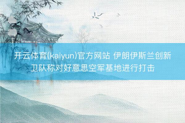 开云体育(kaiyun)官方网站 伊朗伊斯兰创新卫队称对好意思空军基地进行打击