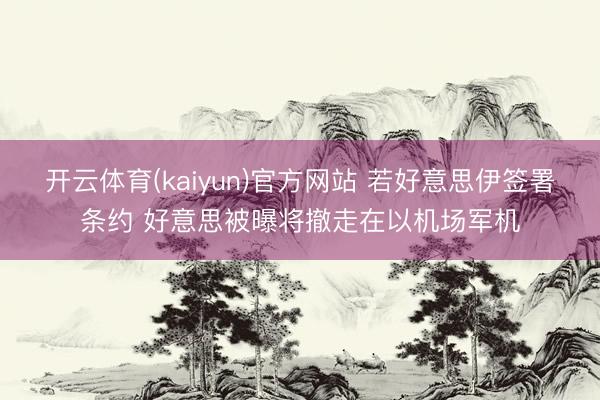 开云体育(kaiyun)官方网站 若好意思伊签署条约 好意思被曝将撤走在以机场军机