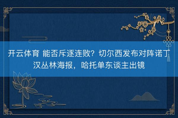 开云体育 能否斥逐连败？切尔西发布对阵诺丁汉丛林海报，哈托单东谈主出镜