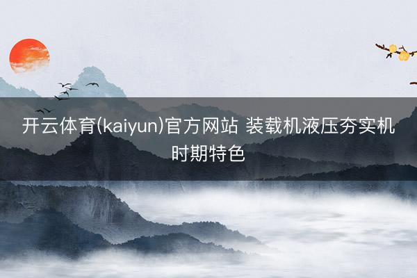 开云体育(kaiyun)官方网站 装载机液压夯实机时期特色