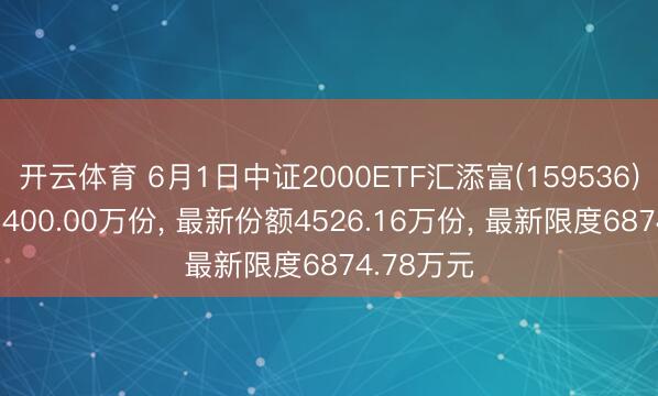 开云体育 6月1日中证2000ETF汇添富(159536)份额加多400.00万份, 最新份额4526.16万份, 最新限度6874.78万元