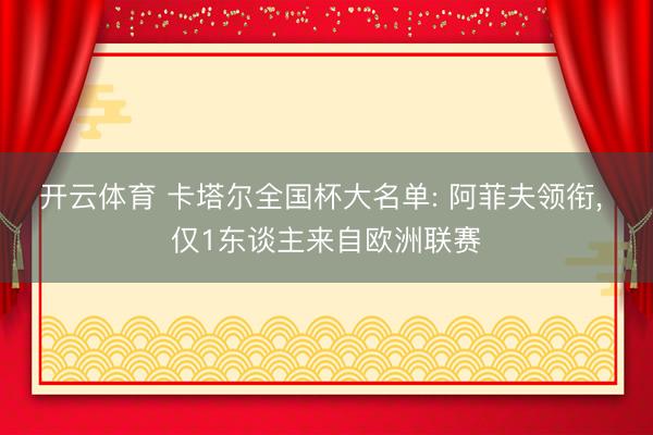 开云体育 卡塔尔全国杯大名单: 阿菲夫领衔， 仅1东谈主来自欧洲联赛