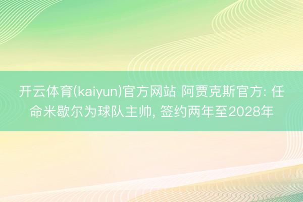 开云体育(kaiyun)官方网站 阿贾克斯官方: 任命米歇尔为球队主帅， 签约两年至2028年