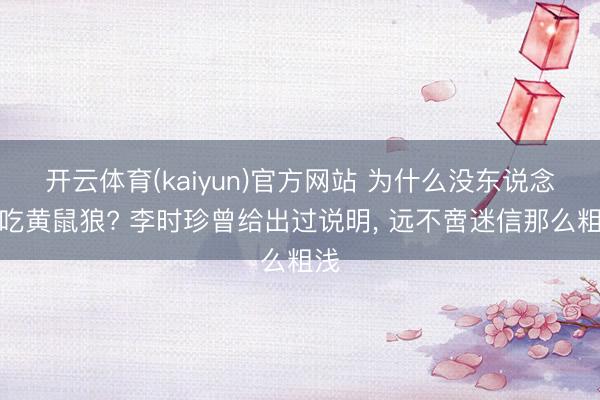 开云体育(kaiyun)官方网站 为什么没东说念主吃黄鼠狼? 李时珍曾给出过说明, 远不啻迷信那么粗浅
