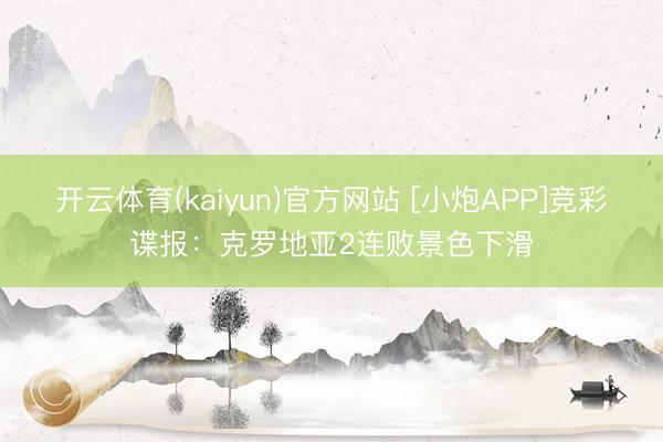 开云体育(kaiyun)官方网站 [小炮APP]竞彩谍报：克罗地亚2连败景色下滑