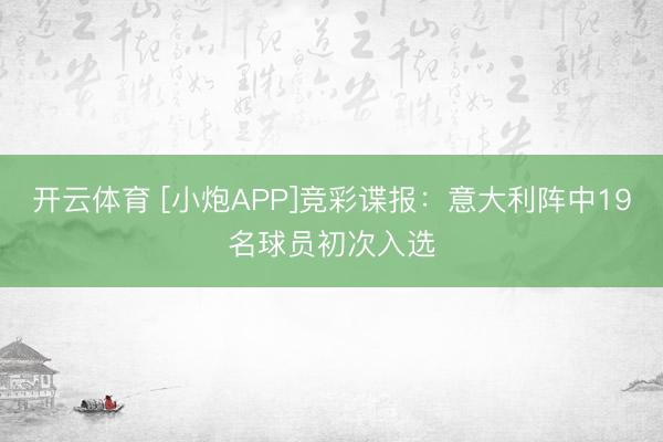 开云体育 [小炮APP]竞彩谍报：意大利阵中19名球员初次入选
