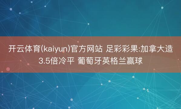开云体育(kaiyun)官方网站 足彩彩果:加拿大造3.5倍冷平 葡萄牙英格兰赢球