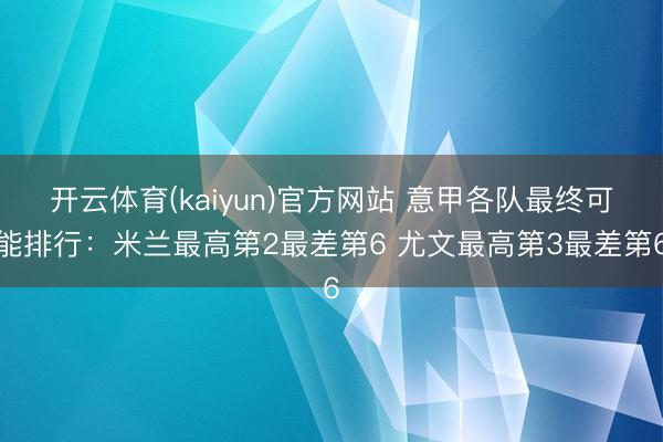 开云体育(kaiyun)官方网站 意甲各队最终可能排行：米兰最高第2最差第6 尤文最高第3最差第6