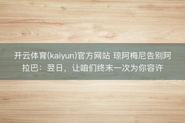 开云体育(kaiyun)官方网站 琼阿梅尼告别阿拉巴：翌日，让咱们终末一次为你容许