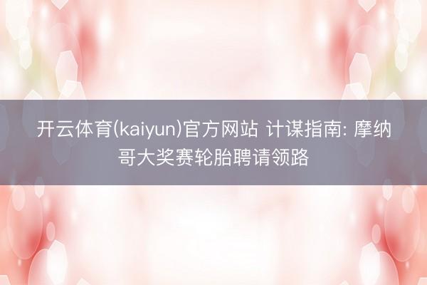 开云体育(kaiyun)官方网站 计谋指南: 摩纳哥大奖赛轮胎聘请领路