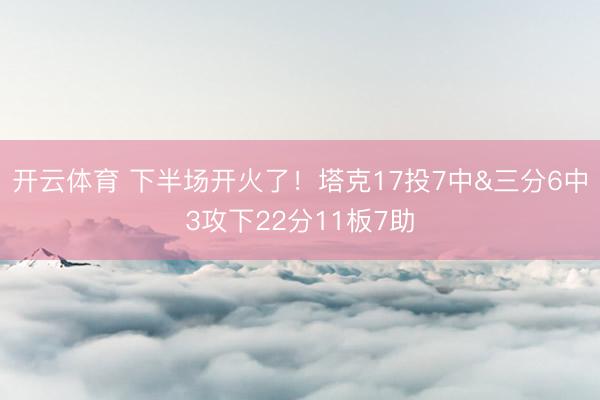 开云体育 下半场开火了！塔克17投7中&三分6中3攻下22分11板7助