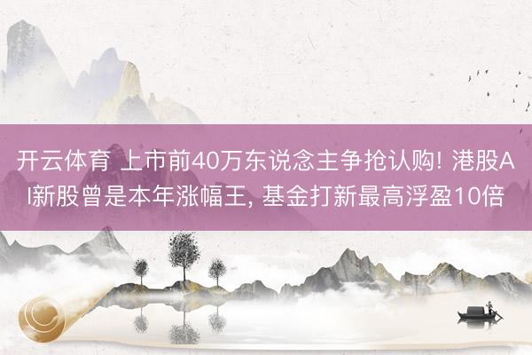 开云体育 上市前40万东说念主争抢认购! 港股AI新股曾是本年涨幅王, 基金打新最高浮盈10倍