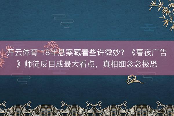 开云体育 18年悬案藏着些许微妙？《暮夜广告》师徒反目成最大看点，真相细念念极恐