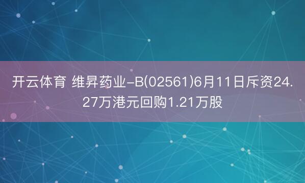 开云体育 维昇药业-B(02561)6月11日斥资24.27万港元回购1.21万股