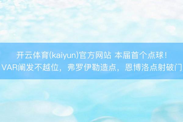开云体育(kaiyun)官方网站 本届首个点球！VAR阐发不越位，弗罗伊勒造点，恩博洛点射破门