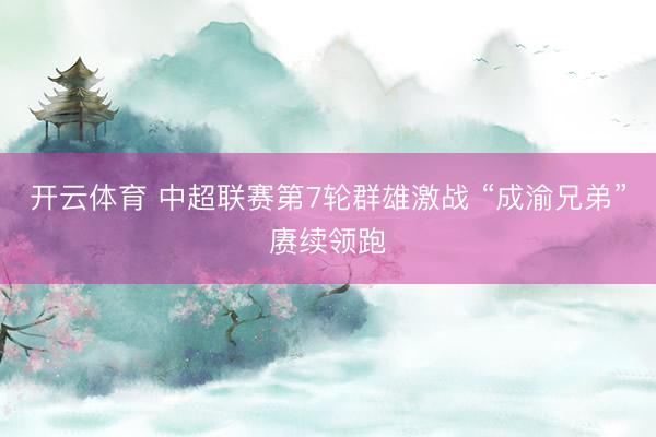 开云体育 中超联赛第7轮群雄激战 “成渝兄弟”赓续领跑