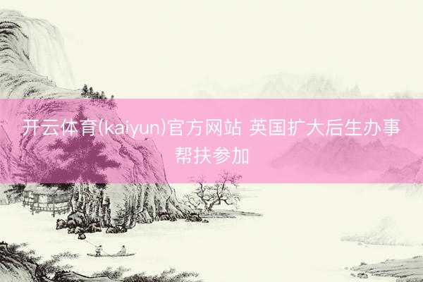 开云体育(kaiyun)官方网站 英国扩大后生办事帮扶参加