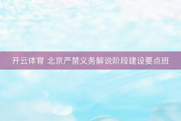开云体育 北京严禁义务解说阶段建设要点班