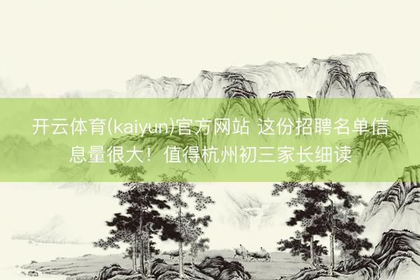 开云体育(kaiyun)官方网站 这份招聘名单信息量很大！值得杭州初三家长细读