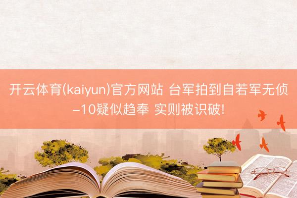 开云体育(kaiyun)官方网站 台军拍到自若军无侦-10疑似趋奉 实则被识破!