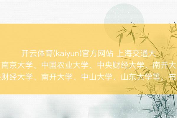 开云体育(kaiyun)官方网站 上海交通大学、北京航空航天大学、南京大学、中国农业大学、中央财经大学、南开大学、中山大学、山东大学等，布告扩招