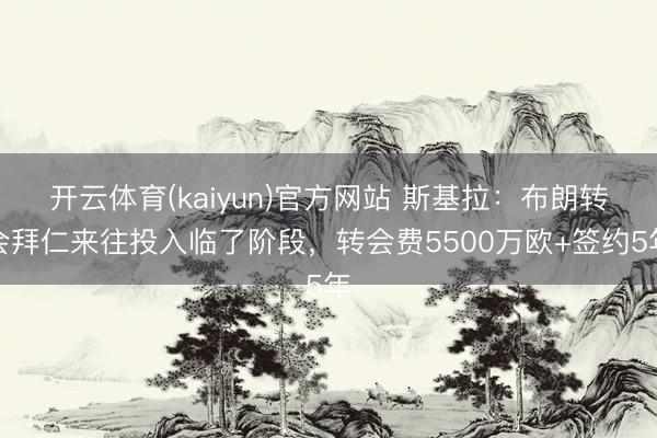 开云体育(kaiyun)官方网站 斯基拉：布朗转会拜仁来往投入临了阶段，转会费5500万欧+签约5年
