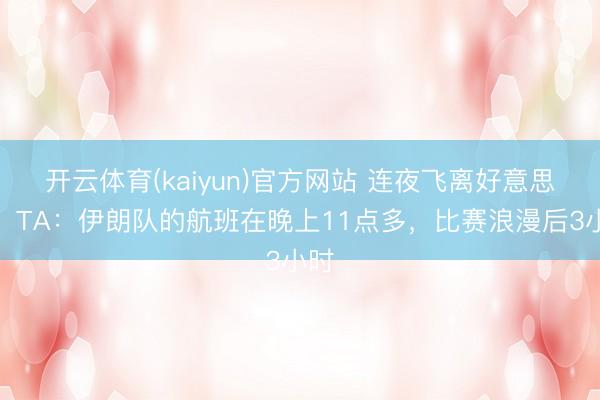 开云体育(kaiyun)官方网站 连夜飞离好意思国！TA：伊朗队的航班在晚上11点多，比赛浪漫后3小时