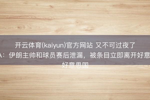 开云体育(kaiyun)官方网站 又不可过夜了！TA：伊朗主帅和球员赛后泄漏，被条目立即离开好意思国