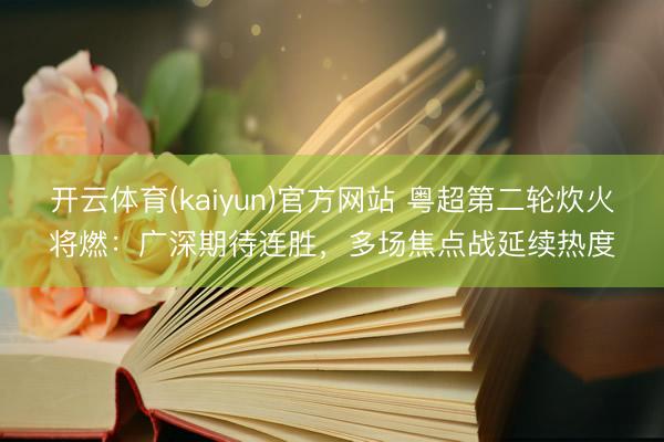 开云体育(kaiyun)官方网站 粤超第二轮炊火将燃：广深期待连胜，多场焦点战延续热度