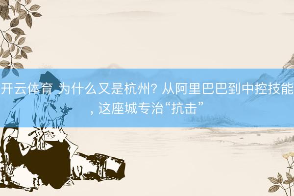 开云体育 为什么又是杭州? 从阿里巴巴到中控技能， 这座城专治“抗击”