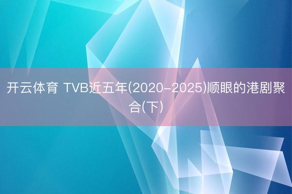 开云体育 TVB近五年(2020-2025)顺眼的港剧聚合(下)