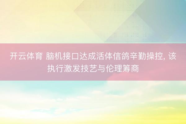 开云体育 脑机接口达成活体信鸽辛勤操控， 该执行激发技艺与伦理筹商