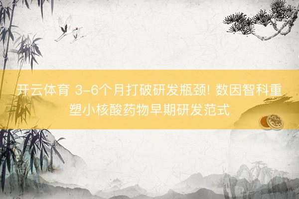 开云体育 3-6个月打破研发瓶颈! 数因智科重塑小核酸药物早期研发范式