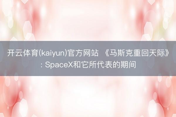开云体育(kaiyun)官方网站 《马斯克重回天际》: SpaceX和它所代表的期间