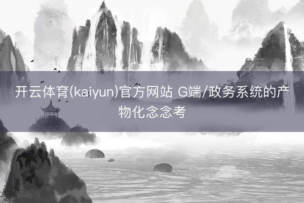 开云体育(kaiyun)官方网站 G端/政务系统的产物化念念考